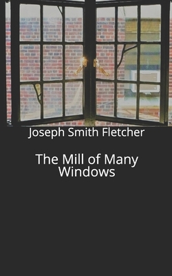 The Mill of Many Windows by Joseph Smith Fletcher