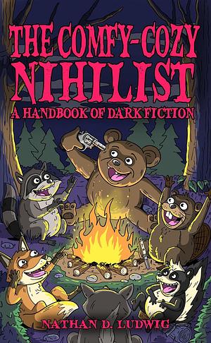 The Comfy-Cozy Nihilist: A Handbook of Dark Fiction by D. Ludwig, D. Ludwig, Nathan, Nathan