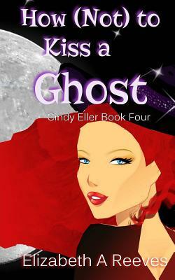 How (Not) to Kiss a Ghost (Cindy Eller #4) by Elizabeth A. Reeves