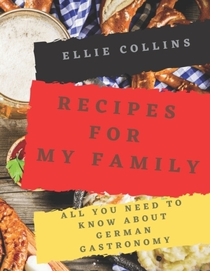 Recipes For My Family: All You need to Know About German Gastronomy by Ellie Collins