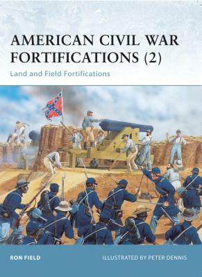 American Civil War Fortifications (2): Land and Field Fortifications by Ron Field