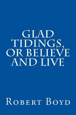 Glad Tidings, or Believe And Live by Robert Boyd