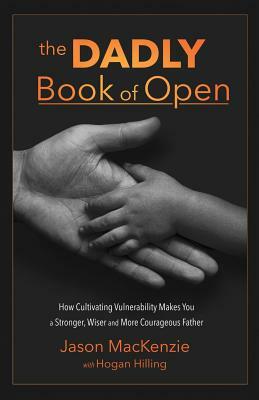 The DADLY Book of Open: How Cultivating Vulnerability Makes You a Stronger, Wiser and More Courageous Father by Jason MacKenzie