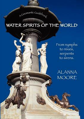 Water Spirits of the World - From Nymphs to Nixies, Serpents to Sirens by Alanna Moore