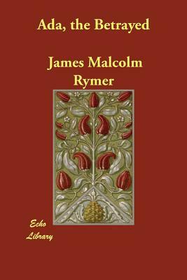 Ada, the Betrayed by James Malcolm Rymer