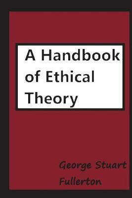 A Handbook of Ethical Theory by George Stuart Fullerton