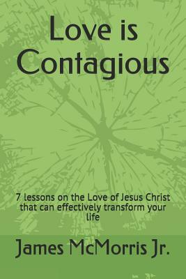Love is Contagious: 7 lessons on the Love of Jesus Christ that can effectively transform your life by Jesus Christ, James McMorris
