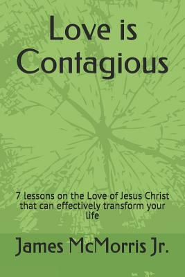 Love is Contagious: 7 lessons on the Love of Jesus Christ that can effectively transform your life by James McMorris, Jesus Christ