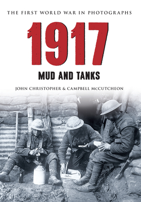 1917 the First World War in Photographs: Mud and Tanks by John Christopher, Campbell McCutcheon