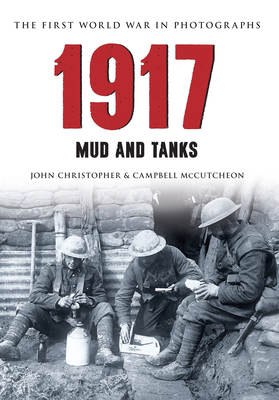 1917 the First World War in Photographs: Mud and Tanks by Campbell McCutcheon, John Christopher