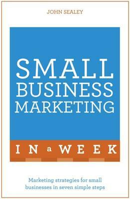 Small Business Marketing in a Week by John Sealey