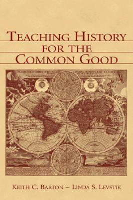 Teaching History for the Common Good by Linda S. Levstik, Keith C. Barton
