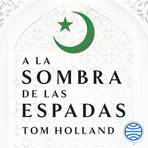 A la Sombra de las Espadas: La batalla por el imperio global y el fin del mundo antiguo by Tom Holland
