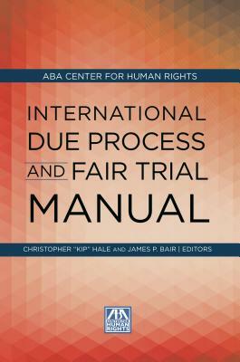 International Due Process and Fair Trial Manual by American Bar Association, Christopher Kip Hale