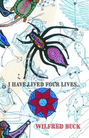 I Have Lived Four Lives by Wilfred Buck