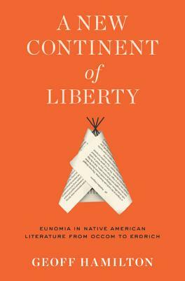 A New Continent of Liberty: Eunomia in Native American Literature from Occom to Erdrich by Geoff Hamilton