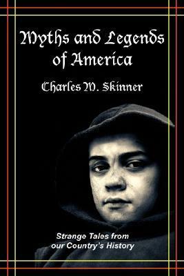 Myths and Legends of America: Strange Tales from Our Country's History by Charles Montgomery Skinner