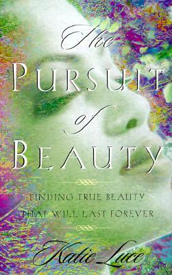 The Pursuit of Beauty: Finding True Beauty That Will Last Forever by Katie Luce