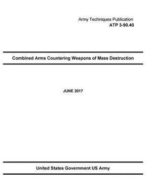 Army Techniques Publication ATP 3-90.40 Combined Arms Countering Weapons of Mass Destruction JUNE 2017 by United States Government Us Army