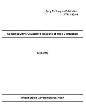 Army Techniques Publication ATP 3-90.40 Combined Arms Countering Weapons of Mass Destruction JUNE 2017 by United States Government Us Army