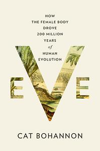 Eve: How the Female Body Drove 200 Million Years of Human Evolution by Cat Bohannon