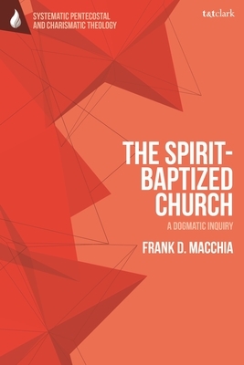 The Spirit-Baptized Church: A Dogmatic Inquiry by Frank D. Macchia