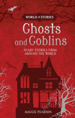 Ghosts and Goblins: Scary Stories from Around the World by Maggie Pearson