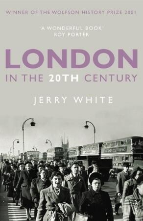 London in the Twentieth Century: A City and Its People by Jerry White