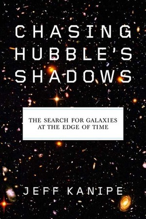 Chasing Hubble's Shadows: The Search for Galaxies at the Edge of Time by Jeff Kanipe