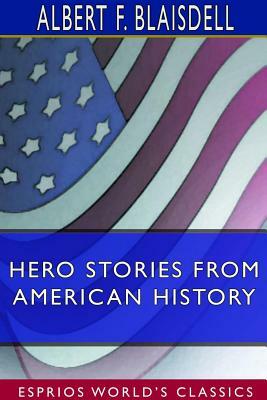 Hero Stories From American History (Esprios Classics) by Albert F. Blaisdell