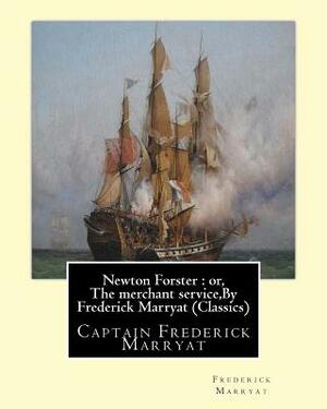 Newton Forster: or, The merchant service, By Frederick Marryat (Classics): Captain Frederick Marryat by Frederick Marryat