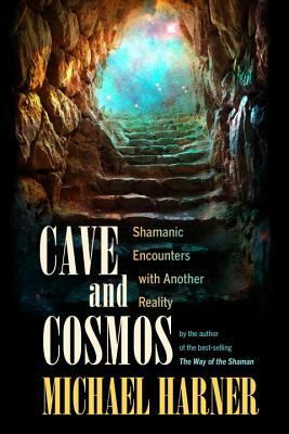 Cave and Cosmos: Shamanic Encounters with Another Reality by Michael Harner