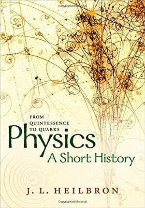 Physics: a short history from quintessence to quarks by John L. Heilbron