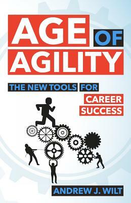 Age of Agility: The New Tools for Career Success by Andrew J. Wilt