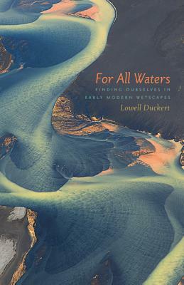 For All Waters: Finding Ourselves in Early Modern Wetscapes by Lowell Duckert