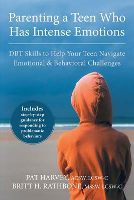 Parenting a Teen Who Has Intense Emotions: DBT Skills to Help Your Teen Navigate Emotional and Behavioral Challenges by Pat Harvey, Britt H. Rathbone