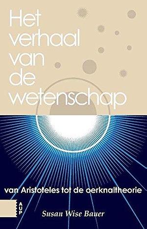 Het verhaal van de westerse wetenschap: van Aristoteles tot de Oerknaltheorie by Susan Wise Bauer, Susan Wise Bauer