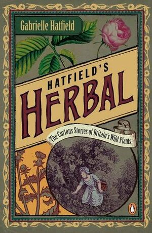 Hatfield's Herbal: The Curious Stories of Britain's Wild Plants by Gabrielle Hatfield