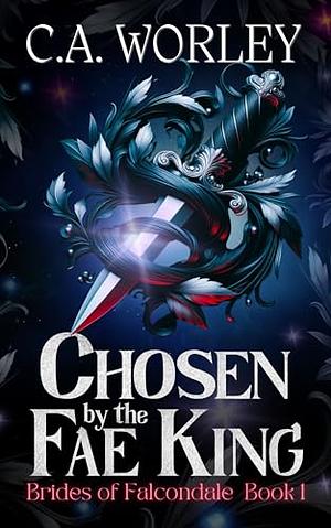 Chosen by the Fae King  by C.A. Worley