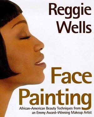 Reggie's Face Painting: Emmy Award-Winning Make-Up Artist Reveals His Beauty Secrets For African-American Women by Reggie Wells