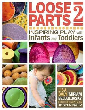 Loose Parts 2: Inspiring Play with Infants and Toddlers by Miriam Beloglovsky, Lisa Daly
