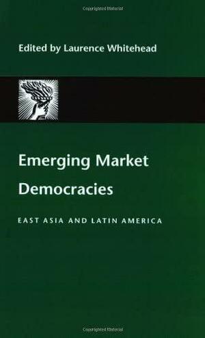 Emerging Market Democracies: East Asia and Latin America by Laurence Whitehead