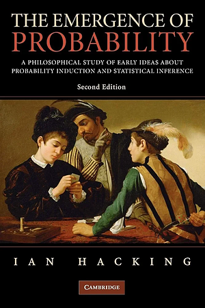 The Emergence of Probability: A Philosophical Study of Early Ideas about Probability, Induction and Statistical Inference by Ian Hacking