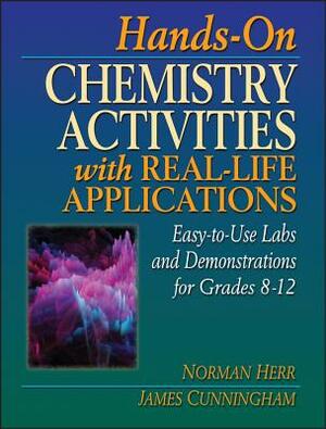 Hands-On Chemistry Activities with Real-Life Applications: Easy-To-Use Labs and Demonstrations for Grades 8-12 by James Cunningham, Norman Herr