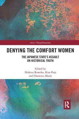 Denying the Comfort Women: The Japanese State's Assault on Historical Truth by Akane Onozawa, Puja Kim, Rumiko Nishino