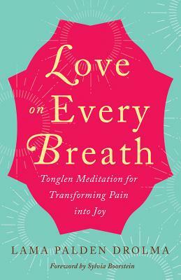 Love on Every Breath: Tonglen Meditation for Transforming Pain Into Joy by Lama Palden Drolma