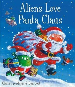 Aliens Love Panta Claus: The perfect Christmas book for all three year olds, four year olds, five year olds and six year olds who want to laugh their festive ... bestselling ALIENS LOVE UNDERPANTS series by Claire Freedman, Ben Cort