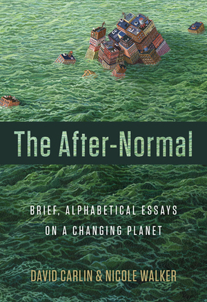 The After-Normal: Brief, Alphabetical Essays on a Changing Planet by Nicole Walker, David Carlin