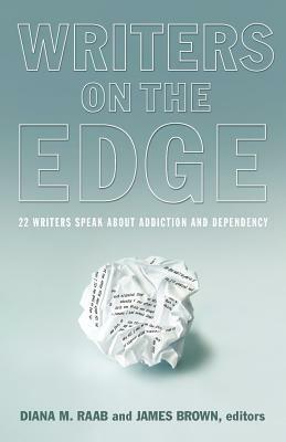 Writers on the Edge: 22 Writers Speak about Addiction and Dependency by Diana Raab, James Brown, Jerry Stahl