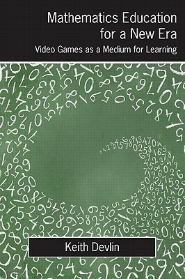 Mathematics Education for a New Era: Video Games as a Medium for Learning by Keith J. Devlin